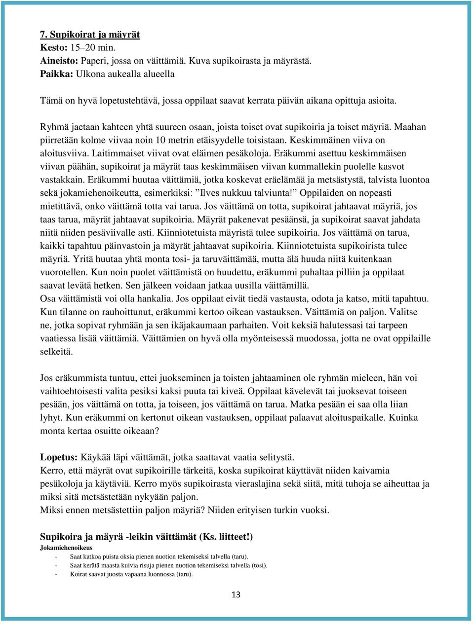 Ryhmä jaetaan kahteen yhtä suureen osaan, joista toiset ovat supikoiria ja toiset mäyriä. Maahan piirretään kolme viivaa noin 10 metrin etäisyydelle toisistaan. Keskimmäinen viiva on aloitusviiva.