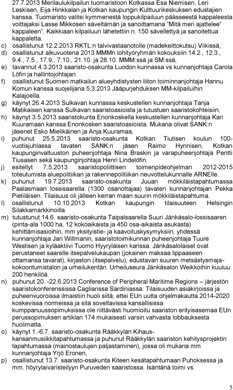 150 sävellettyä ja sanoitettua kappaletta. c) osallistunut 12.2.2013 RKTL:n talvivastaanotolle (madekeittokutsu) Viikissä, d) osallistunut alkuvuotena 2013 MMMn lohityöryhmän kokouksiin 14.2., 12.3., 9.