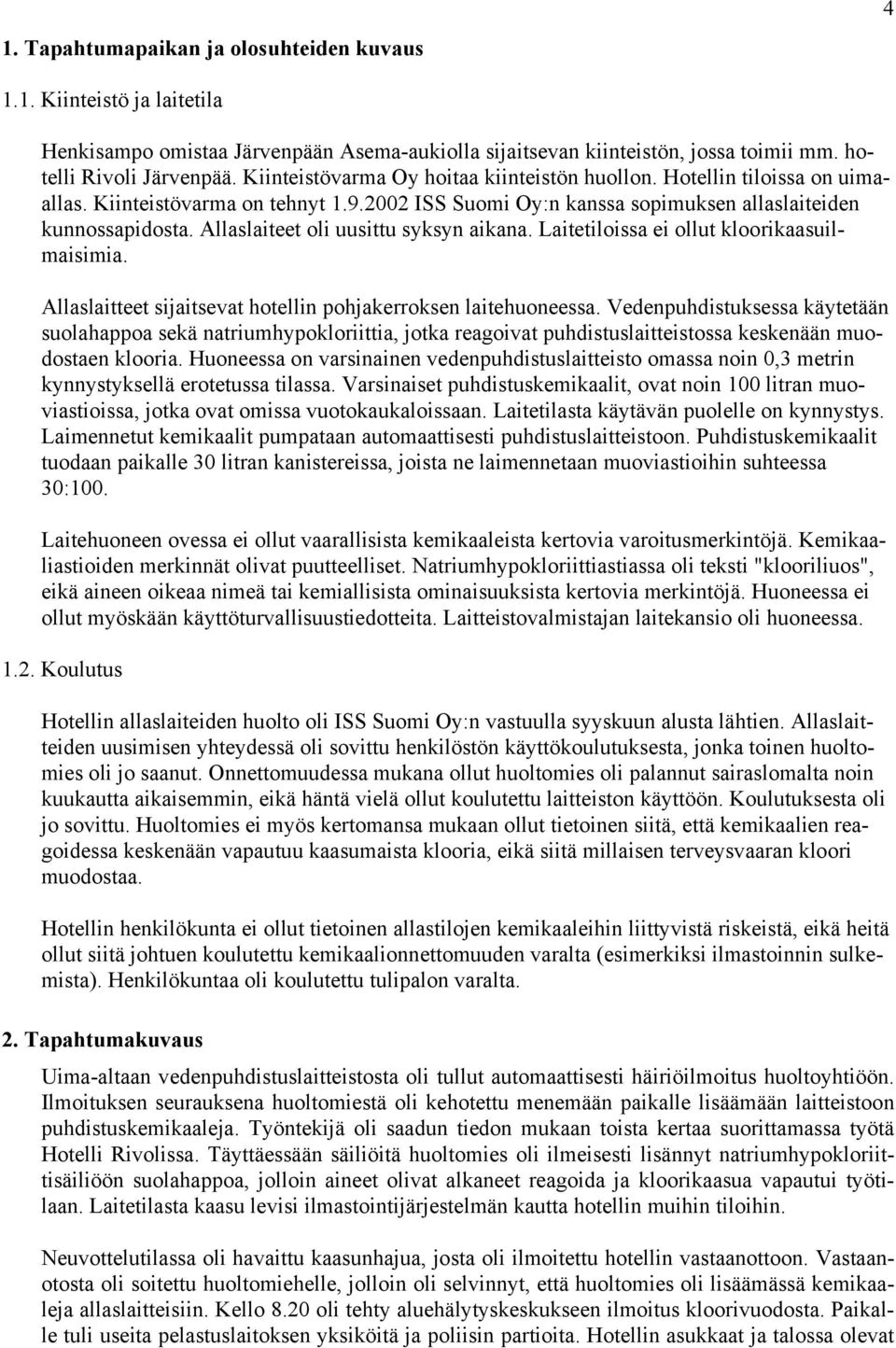 Allaslaiteet oli uusittu syksyn aikana. Laitetiloissa ei ollut kloorikaasuilmaisimia. Allaslaitteet sijaitsevat hotellin pohjakerroksen laitehuoneessa.