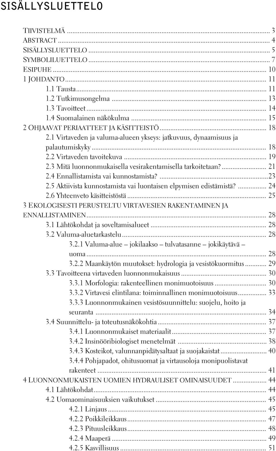 3 Mitä luonnonmukaisella vesirakentamisella tarkoitetaan?... 21 2.4 Ennallistamista vai kunnostamista?...23 2.5 Aktiivista kunnostamista vai luontaisen elpymisen edistämistä?... 24 2.