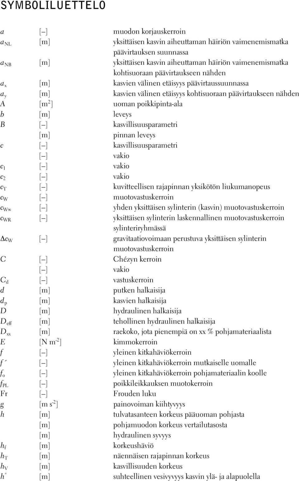 B [ ] kasvillisuusparametri [m] pinnan leveys c [ ] kasvillisuusparametri [ ] vakio c 1 [ ] vakio c 2 [ ] vakio c T [ ] kuvitteellisen rajapinnan yksikötön liukumanopeus c W [ ] muotovastuskerroin c