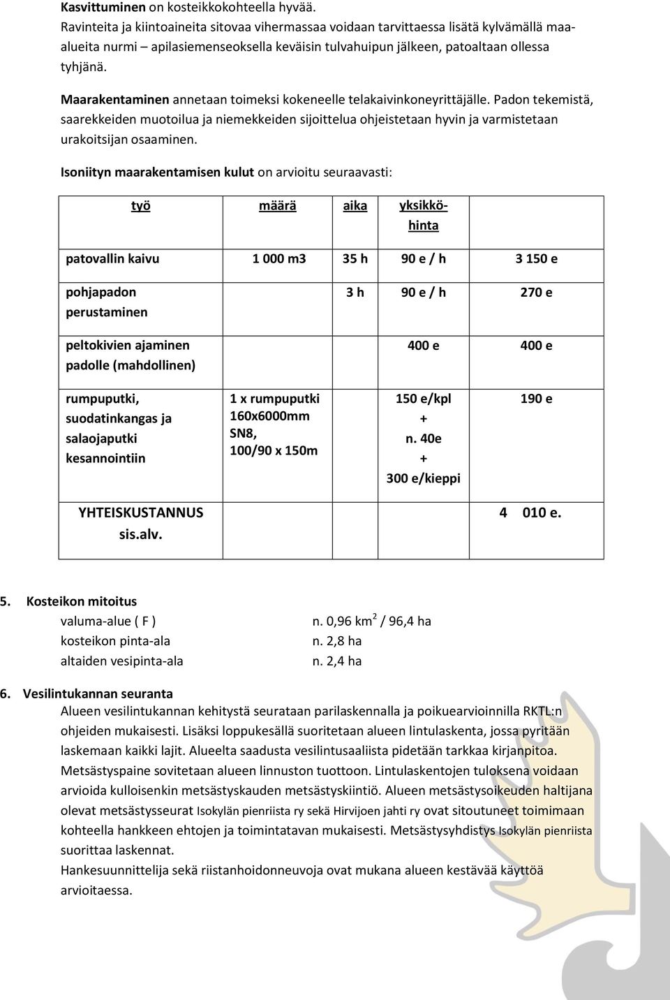 Maarakentaminen annetaan toimeksi kokeneelle telakaivinkoneyrittäjälle. Padon tekemistä, saarekkeiden muotoilua ja niemekkeiden sijoittelua ohjeistetaan hyvin ja varmistetaan urakoitsijan osaaminen.