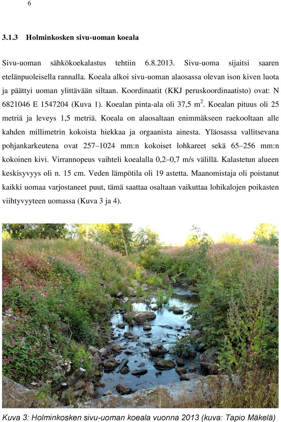 Koealan pinta-ala oli 37,5 m 2. Koealan pituus oli 25 metriä ja leveys 1,5 metriä. Koeala on alaosaltaan enimmäkseen raekooltaan alle kahden millimetrin kokoista hiekkaa ja orgaanista ainesta.