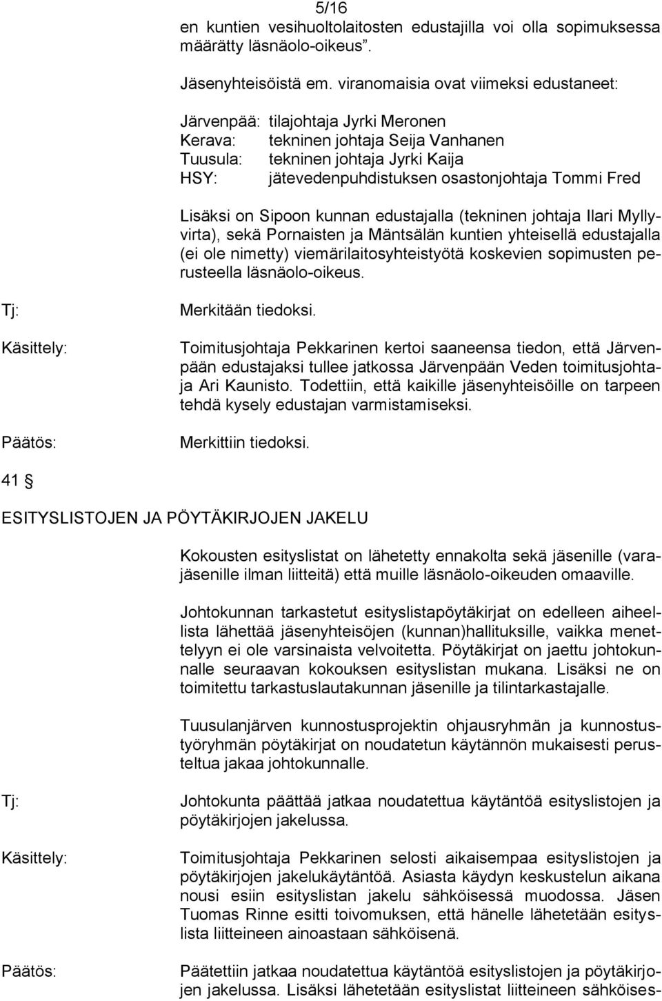 Tommi Fred Lisäksi on Sipoon kunnan edustajalla (tekninen johtaja Ilari Myllyvirta), sekä Pornaisten ja Mäntsälän kuntien yhteisellä edustajalla (ei ole nimetty) viemärilaitosyhteistyötä koskevien
