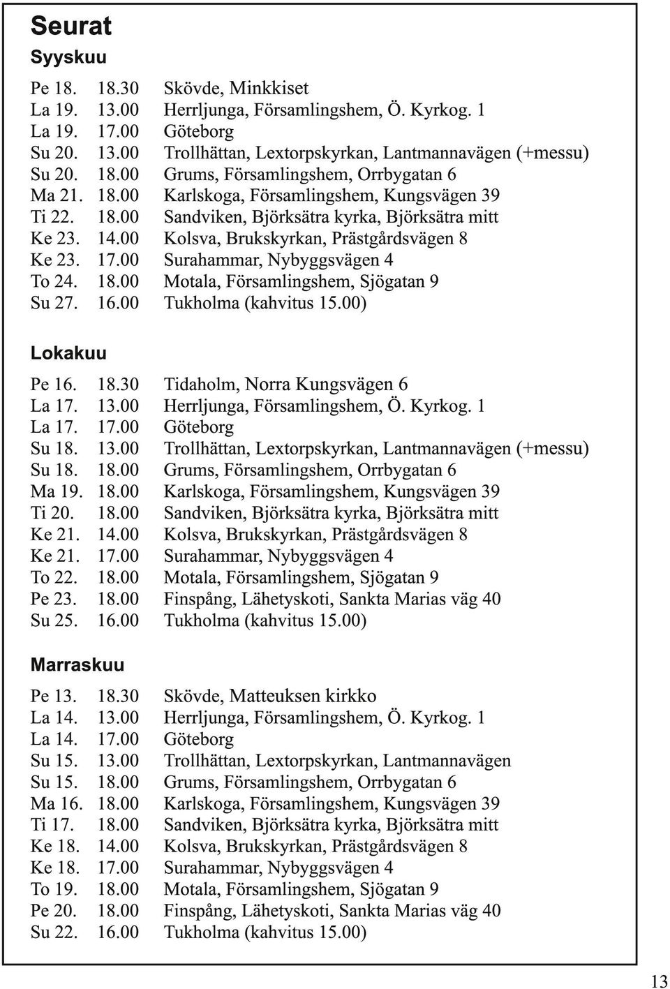 1 Göteborg Trollhättan, Lextorpskyrkan, Lantmannavägen (+messu) Grums, Församlingshem, Orrbygatan 6 Karlskoga, Församlingshem, Kungsvägen 39 Sandviken, Björksätra kyrka, Björksätra mitt Kolsva,