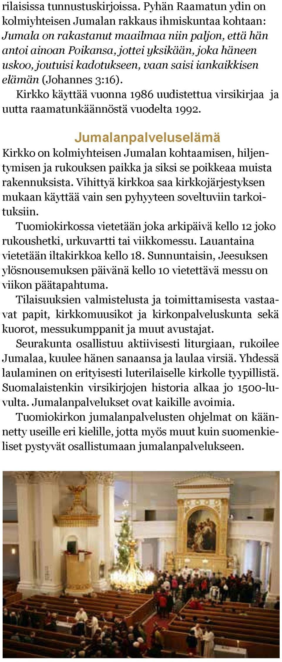 kadotukseen, vaan saisi iankaikkisen elämän (Johannes 3:16). Kirkko käyttää vuonna 1986 uudistettua virsikirjaa ja uutta raamatunkäännöstä vuodelta 1992.