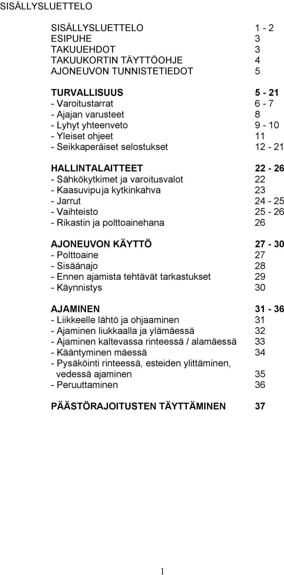 polttoainehana 26 AJONEUVON KÄYTTÖ 27-30 - Polttoaine 27 - Sisäänajo 28 - Ennen ajamista tehtävät tarkastukset 29 - Käynnistys 30 AJAMINEN 31-36 - Liikkeelle lähtö ja ohjaaminen 31 - Ajaminen