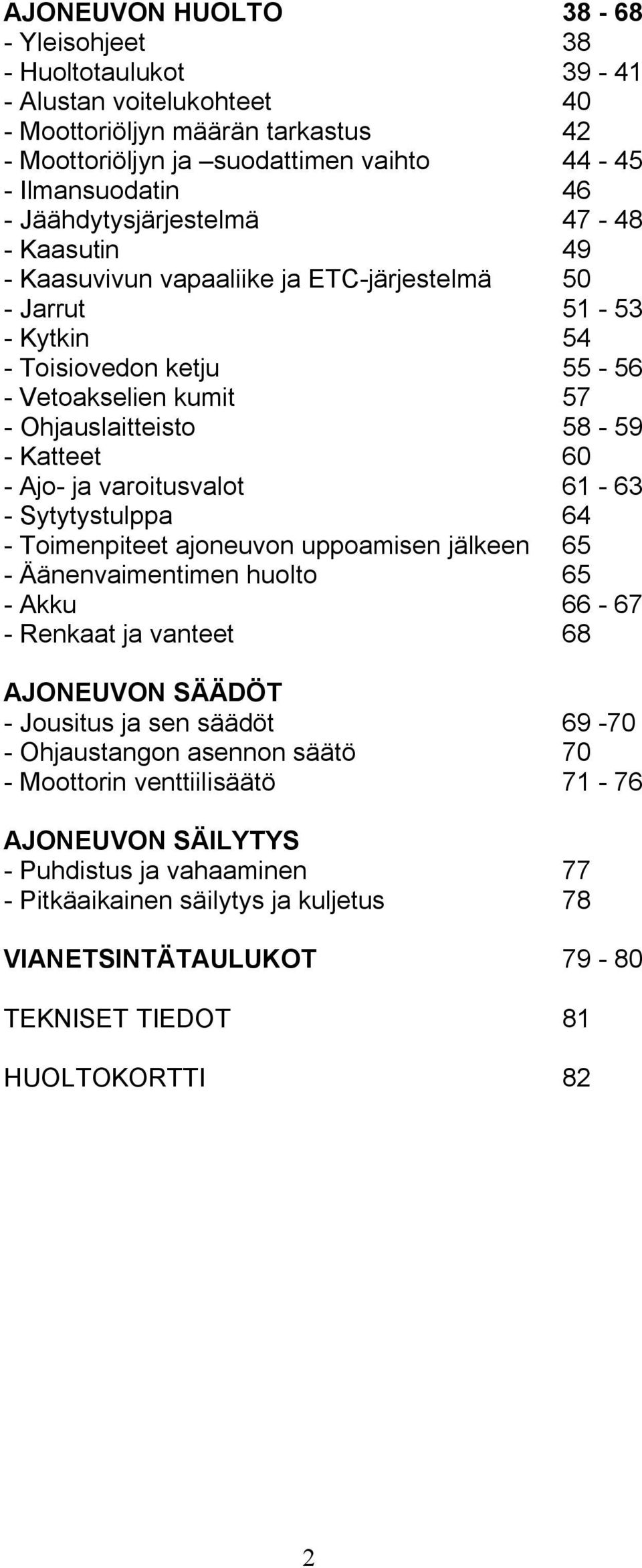 60 - Ajo- ja varoitusvalot 61-63 - Sytytystulppa 64 - Toimenpiteet ajoneuvon uppoamisen jälkeen 65 - Äänenvaimentimen huolto 65 - Akku 66-67 - Renkaat ja vanteet 68 AJONEUVON SÄÄDÖT - Jousitus ja sen