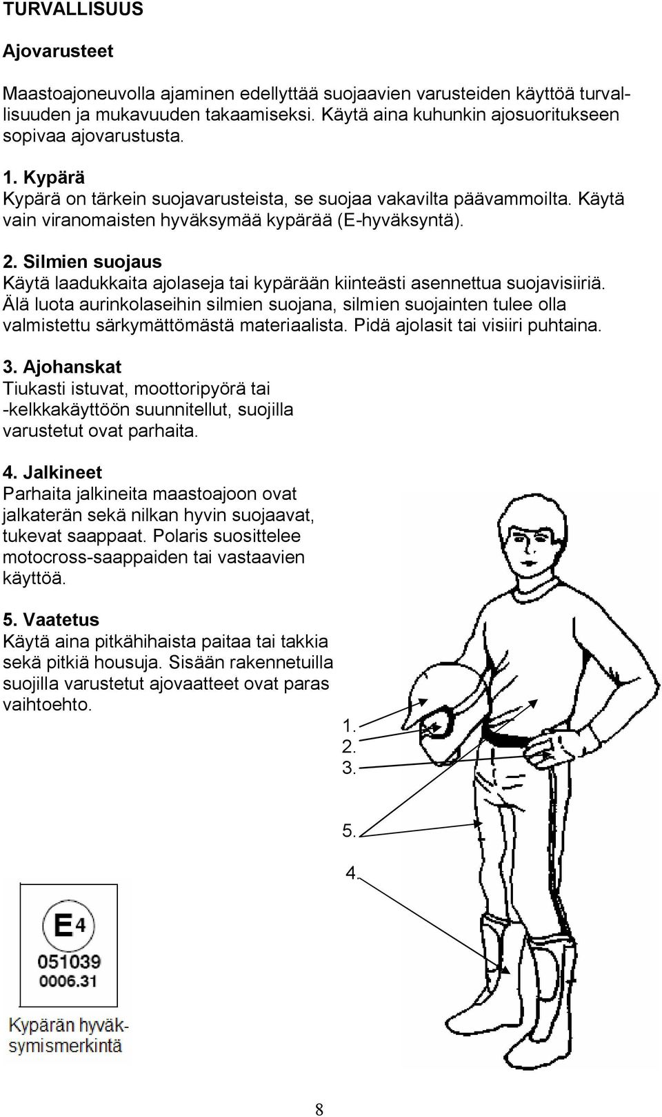 Silmien suojaus Käytä laadukkaita ajolaseja tai kypärään kiinteästi asennettua suojavisiiriä.