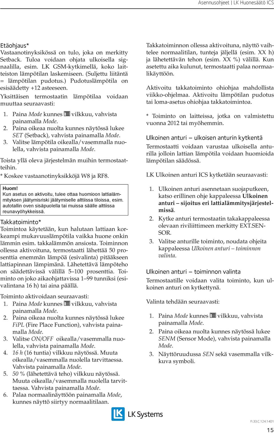 Paina oikeaa nuolta kunnes näytössä lukee SET (Setback), vahvista 3. Valitse lämpötila oikealla/vasemmalla nuolella, vahvista Toista yllä oleva järjestelmän muihin termostaatteihin.