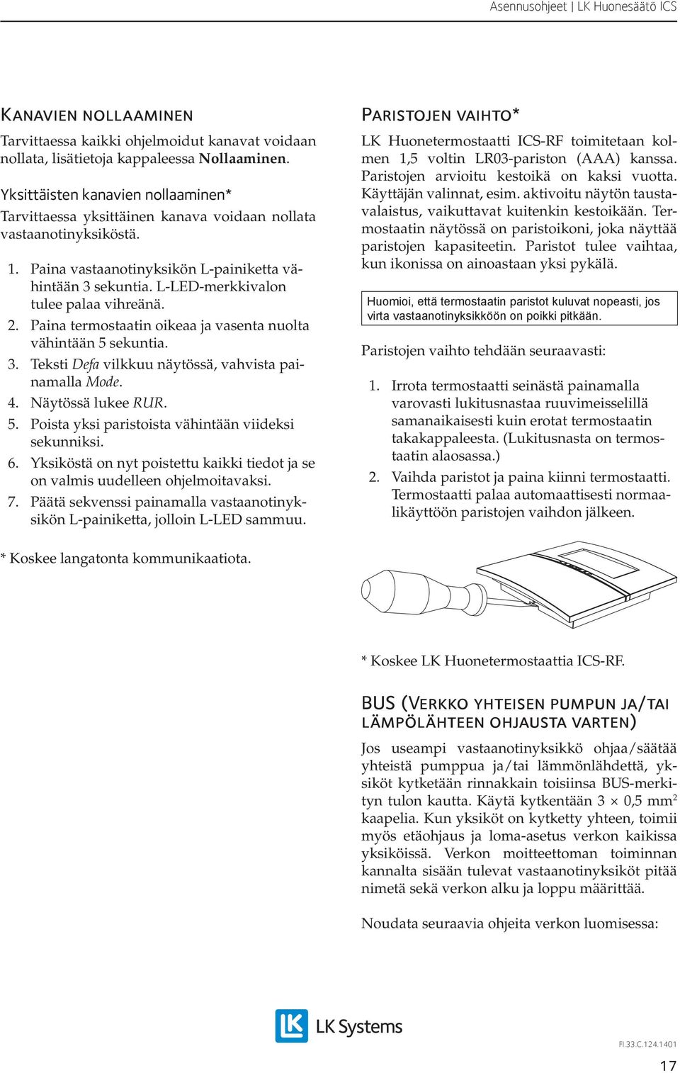 L-LED-merkkivalon tulee palaa vihreänä. 2. Paina termostaatin oikeaa ja vasenta nuolta vähintään 5 sekuntia. 3. Teksti Defa vilkkuu näytössä, vahvista painamalla Mode. 4. Näytössä lukee RUR. 5. Poista yksi paristoista vähintään viideksi sekunniksi.