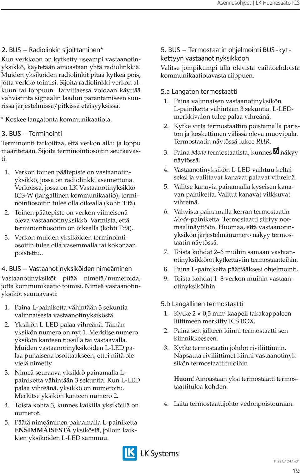 * Koskee langatonta kommunikaatiota. 3. BUS Terminointi Terminointi tarkoittaa, että verkon alku ja loppu määritetään. Sijoita terminointiosoitin seuraavasti: 1.