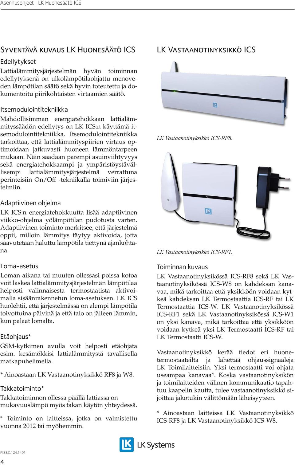 Itsemodulointitekniikka tarkoittaa, että lattialämmityspiirien virtaus optimoidaan jatkuvasti huoneen lämmöntarpeen mukaan.