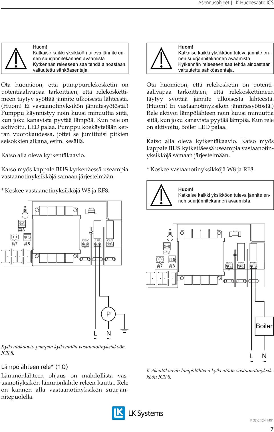 ) Pumppu käynnistyy noin kuusi minuuttia siitä, kun joku kanavista pyytää lämpöä. Kun rele on aktivoitu, LED palaa.