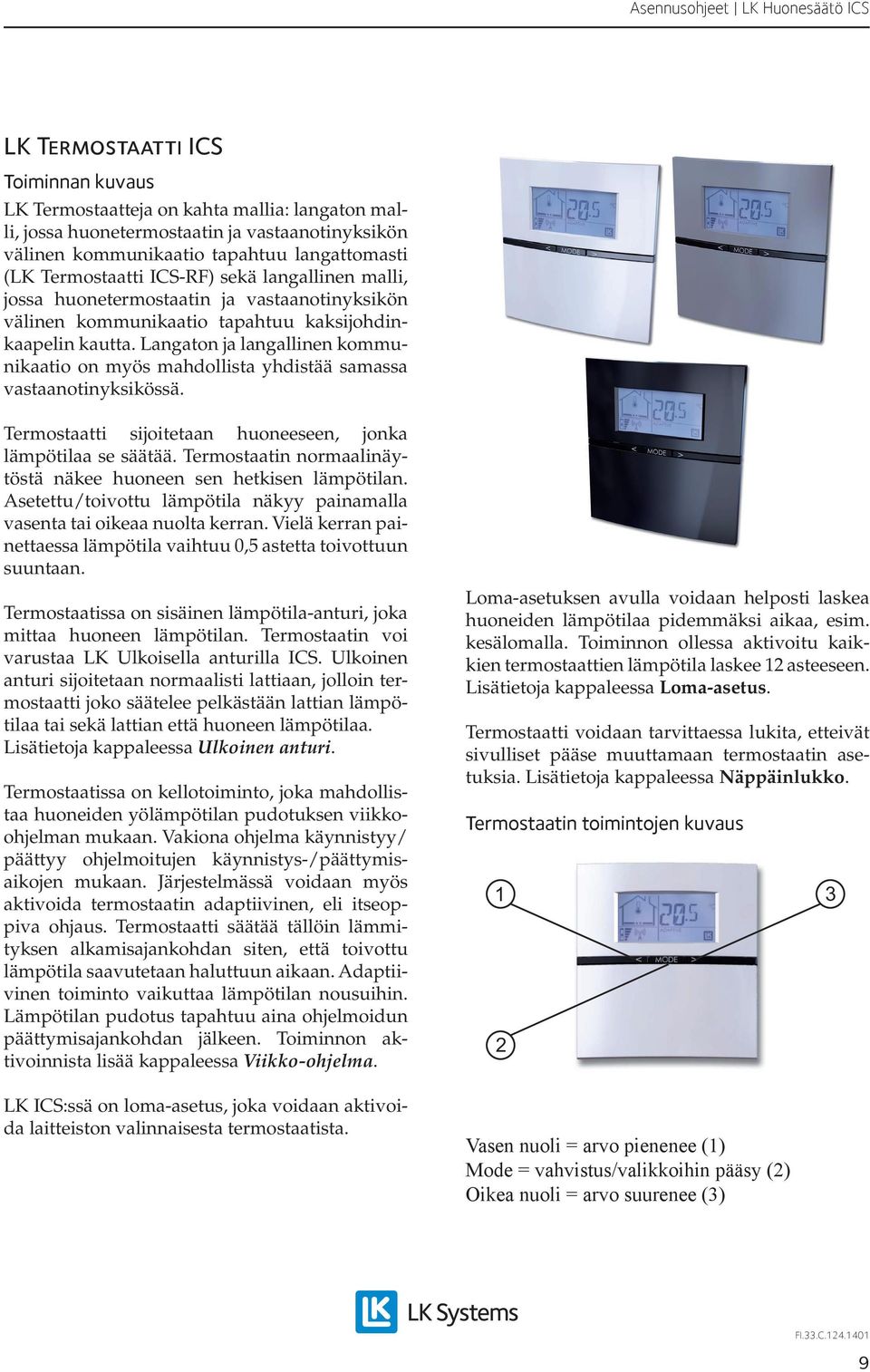 Langaton ja langallinen kommunikaatio on myös mahdollista yhdistää samassa vastaanotinyksikössä. Termostaatti sijoitetaan huoneeseen, jonka lämpötilaa se säätää.