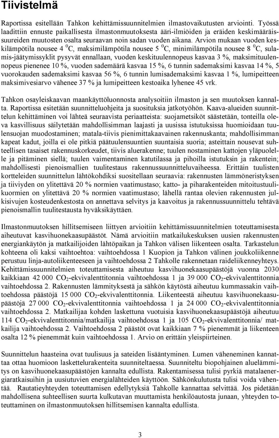 Arvion mukaan vuoden keskilämpötila nousee 4 0 C, maksimilämpötila nousee 5 0 C, minimilämpötila nousee 8 0 C, sulamis jäätymissyklit pysyvät ennallaan, vuoden keskituulennopeus kasvaa 3 %,