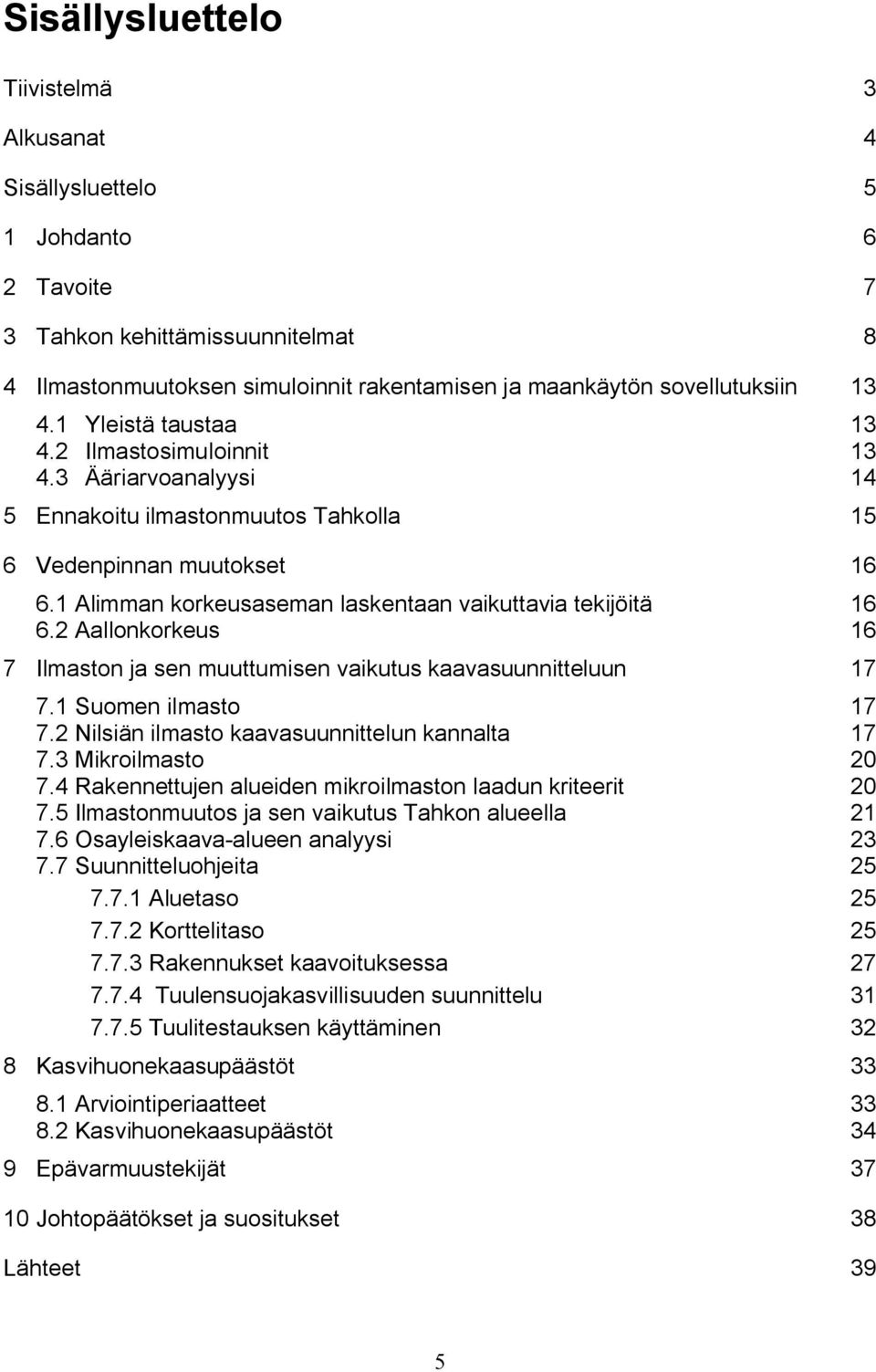 1 Alimman korkeusaseman laskentaan vaikuttavia tekijöitä 16 6.2 Aallonkorkeus 16 7 Ilmaston ja sen muuttumisen vaikutus kaavasuunnitteluun 17 7.1 Suomen ilmasto 17 7.