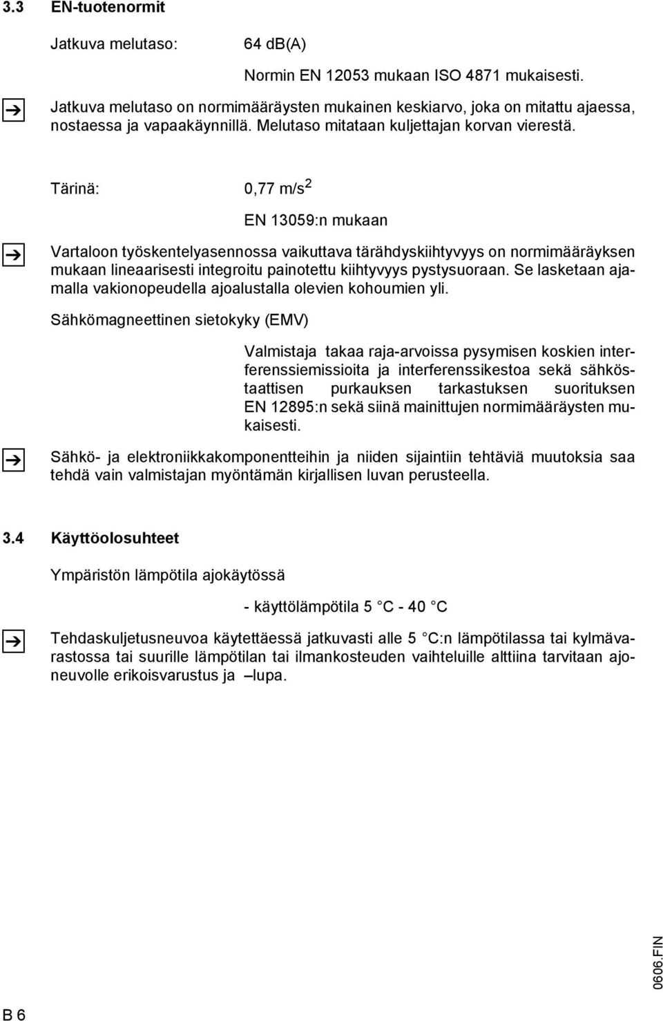 Tärinä: 0,77 m/s 2 EN 13059:n mukaan Vartaloon työskentelyasennossa vaikuttava tärähdyskiihtyvyys on normimääräyksen mukaan lineaarisesti integroitu painotettu kiihtyvyys pystysuoraan.