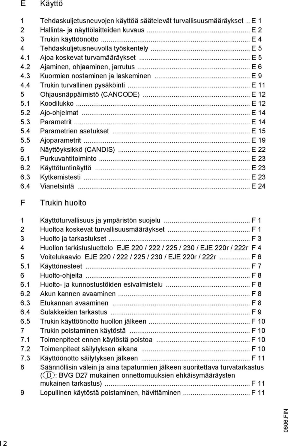 .. E 11 5 Ohjausnäppäimistö (CANCODE)... E 12 5.1 Koodilukko... E 12 5.2 Ajo-ohjelmat... E 14 5.3 Parametrit... E 14 5.4 Parametrien asetukset... E 15 5.5 Ajoparametrit... E 19 6 Näyttöyksikkö (CANDIS).