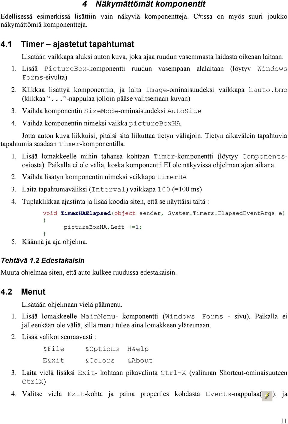 Lisää PictureBox-komponentti ruudun vasempaan alalaitaan (löytyy Windows Forms-sivulta) 2. Klikkaa lisättyä komponenttia, ja laita Image-ominaisuudeksi vaikkapa hauto.bmp (klikkaa.