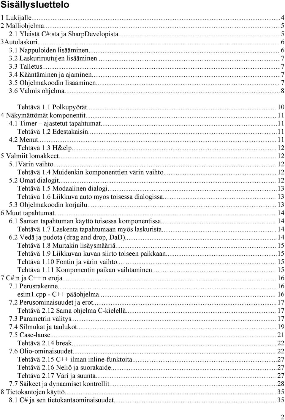 ..11 Tehtävä 1.2 Edestakaisin...11 4.2 Menut...11 Tehtävä 1.3 H&elp...12 5 Valmiit lomakkeet... 12 5.1Värin vaihto... 12 Tehtävä 1.4 Muidenkin komponenttien värin vaihto... 12 5.2 Omat dialogit.