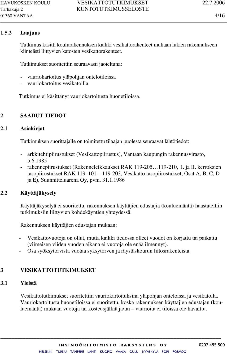 1 Asiakirjat Tutkimuksen suorittajalle on toimitettu tilaajan puolesta seuraavat lähtötiedot: - arkkitehtipiirustukset (Vesikattopiirustus), Vantaan kaupungin rakennusvirasto, 5.6.