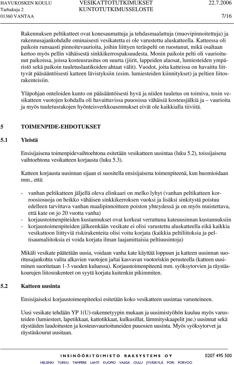 Monin paikoin pelti oli vaurioitunut paikoissa, joissa kosteusrasitus on suurta (jiirit, lappeiden alaosat, lumiesteiden ympäristö sekä paikoin tuuletuslaatikoiden ahtaat välit).