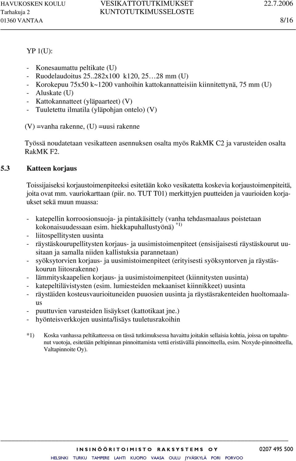 (V) (V) =vanha rakenne, (U) =uusi rakenne Työssä noudatetaan vesikatteen asennuksen osalta myös RakMK C2 ja varusteiden osalta RakMK F2. 5.