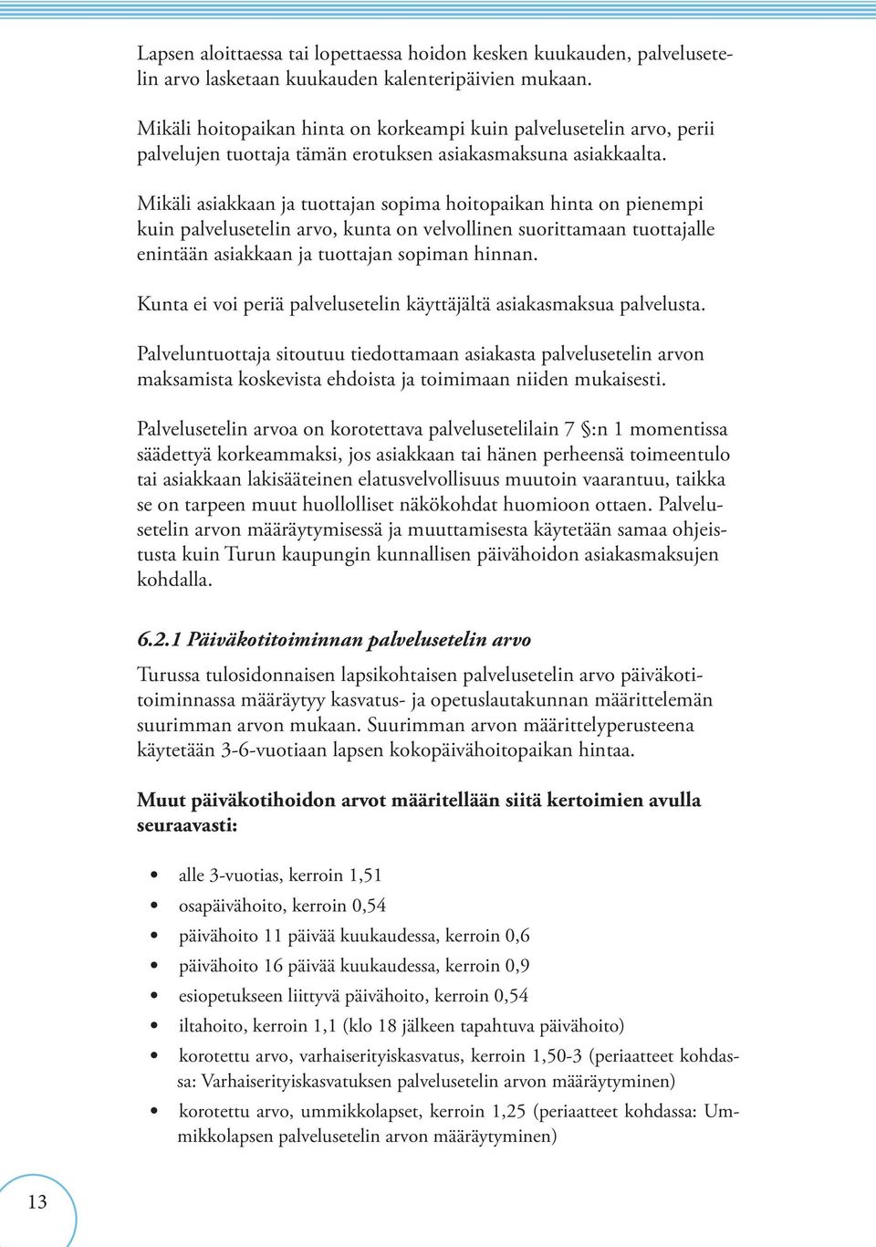 Mikäli asiakkaan ja tuottajan sopima hoitopaikan hinta on pienempi kuin palvelusetelin arvo, kunta on velvollinen suorittamaan tuottajalle enintään asiakkaan ja tuottajan sopiman hinnan.