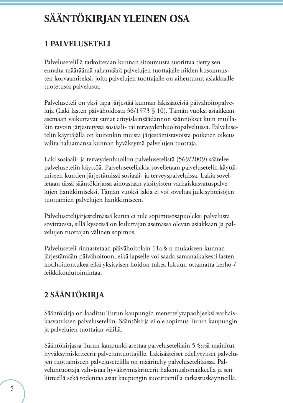 Tämän vuoksi asiakkaan asemaan vaikuttavat samat erityislainsäädännön säännökset kuin muillakin tavoin järjestetyssä sosiaali- tai terveydenhuoltopalveluissa.