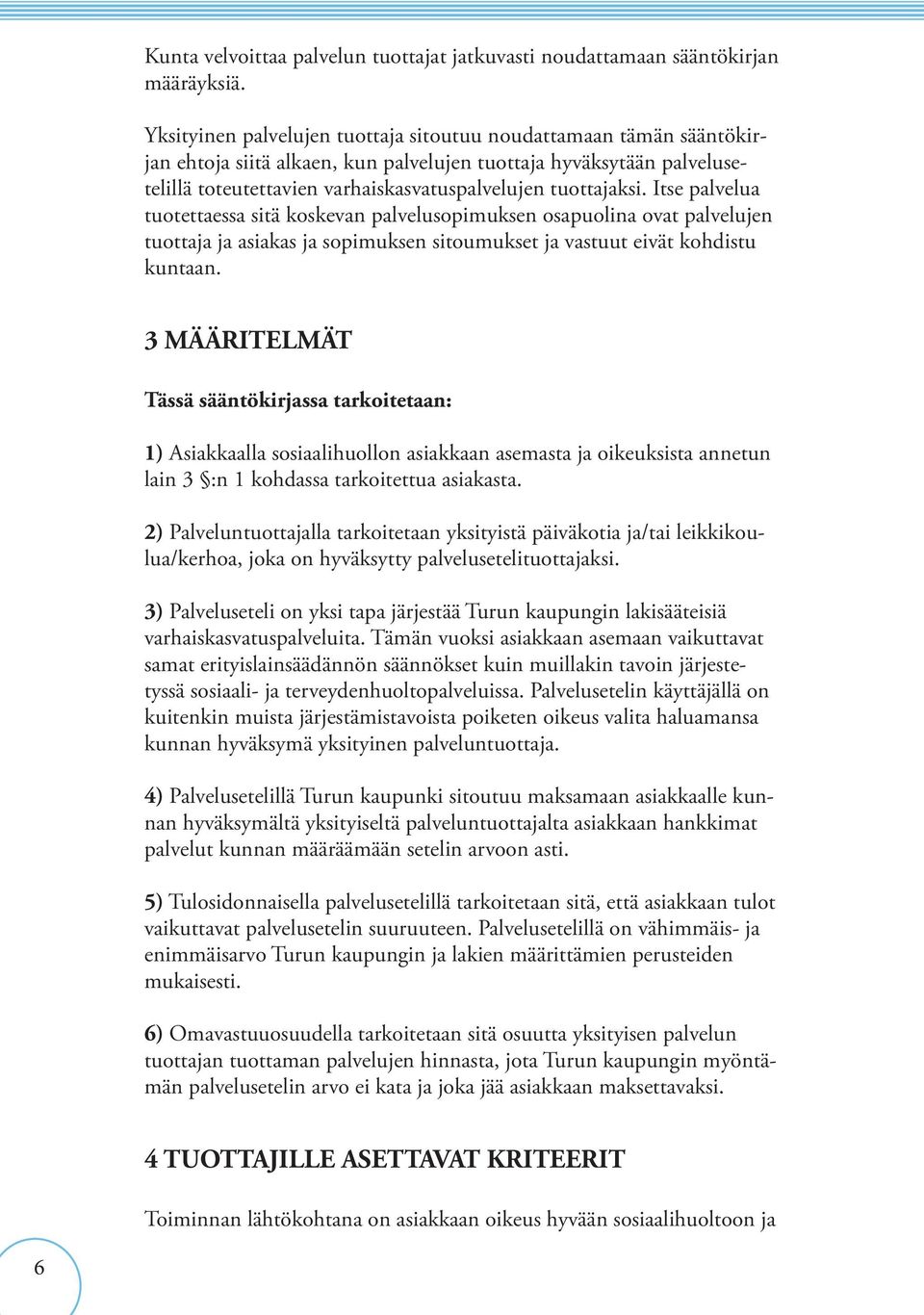 Itse palvelua tuotettaessa sitä koskevan palvelusopimuksen osapuolina ovat palvelujen tuottaja ja asiakas ja sopimuksen sitoumukset ja vastuut eivät kohdistu kuntaan.