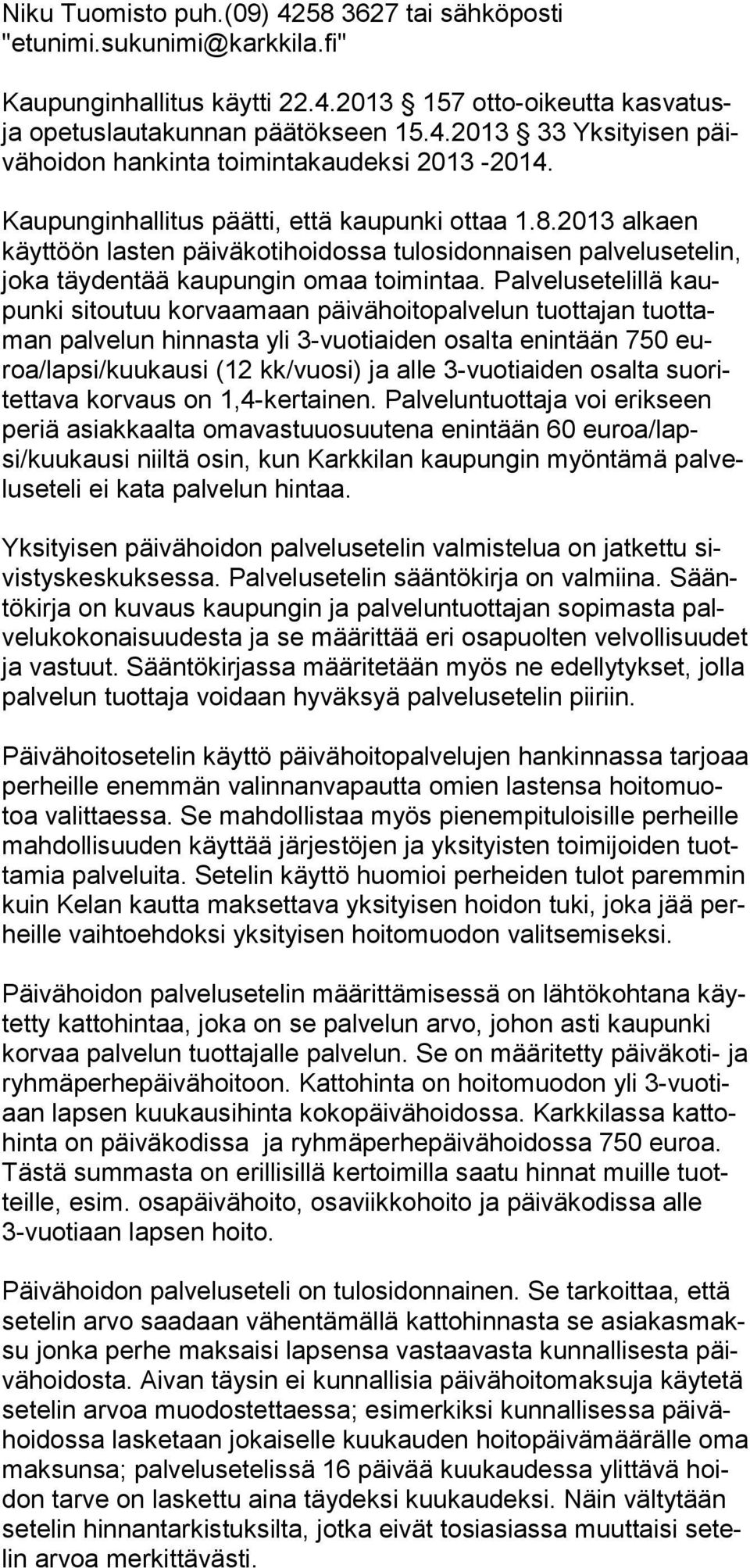 Palvelusetelillä kaupunki sitoutuu korvaamaan päivähoi topalvelun tuottajan tuottaman palvelun hinnasta yli 3-vuotiaiden osalta enintään 750 euroa/lapsi/kuukausi (12 kk/vuosi) ja alle 3-vuotiaiden