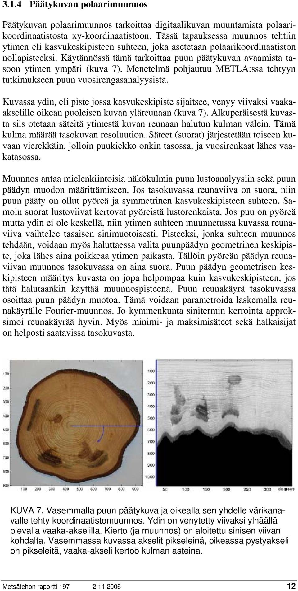 Käytännössä tämä tarkoittaa puun päätykuvan avaamista tasoon ytimen ympäri (kuva 7). Menetelmä pohjautuu METLA:ssa tehtyyn tutkimukseen puun vuosirengasanalyysistä.