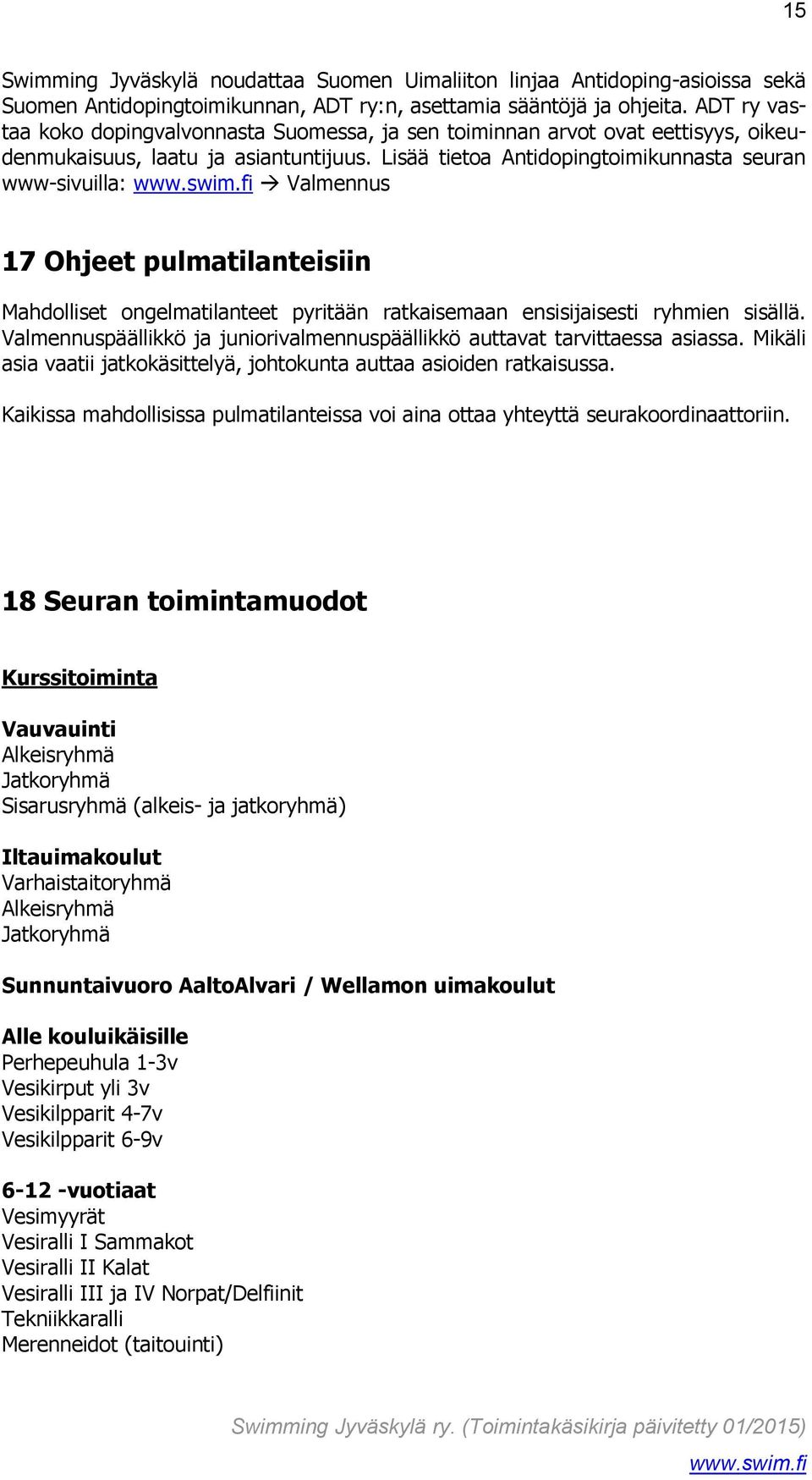 Lisää tietoa Antidopingtoimikunnasta seuran www-sivuilla: Valmennus 17 Ohjeet pulmatilanteisiin Mahdolliset ongelmatilanteet pyritään ratkaisemaan ensisijaisesti ryhmien sisällä.