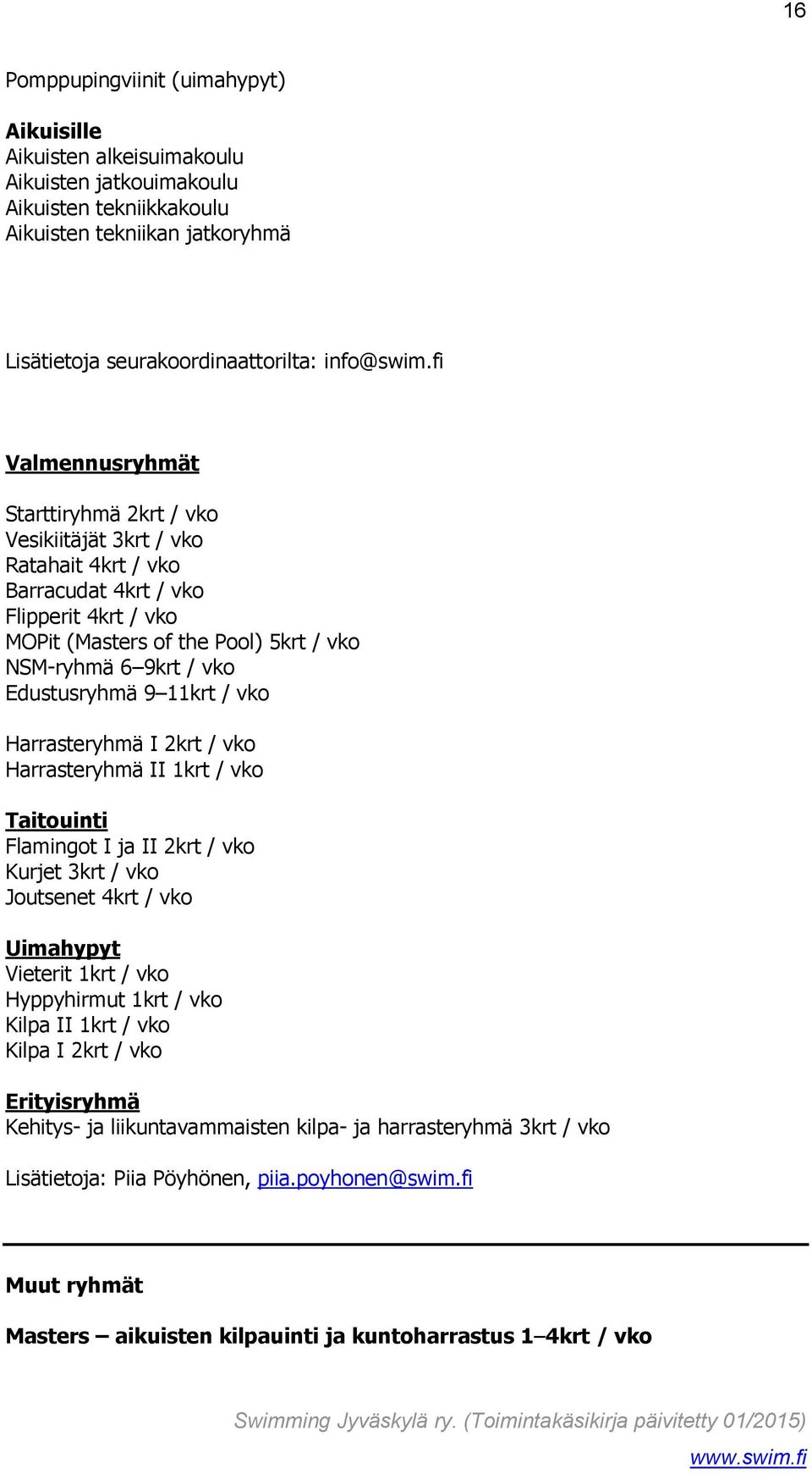 Edustusryhmä 9 11krt / vko Harrasteryhmä I 2krt / vko Harrasteryhmä II 1krt / vko Taitouinti Flamingot I ja II 2krt / vko Kurjet 3krt / vko Joutsenet 4krt / vko Uimahypyt Vieterit 1krt / vko