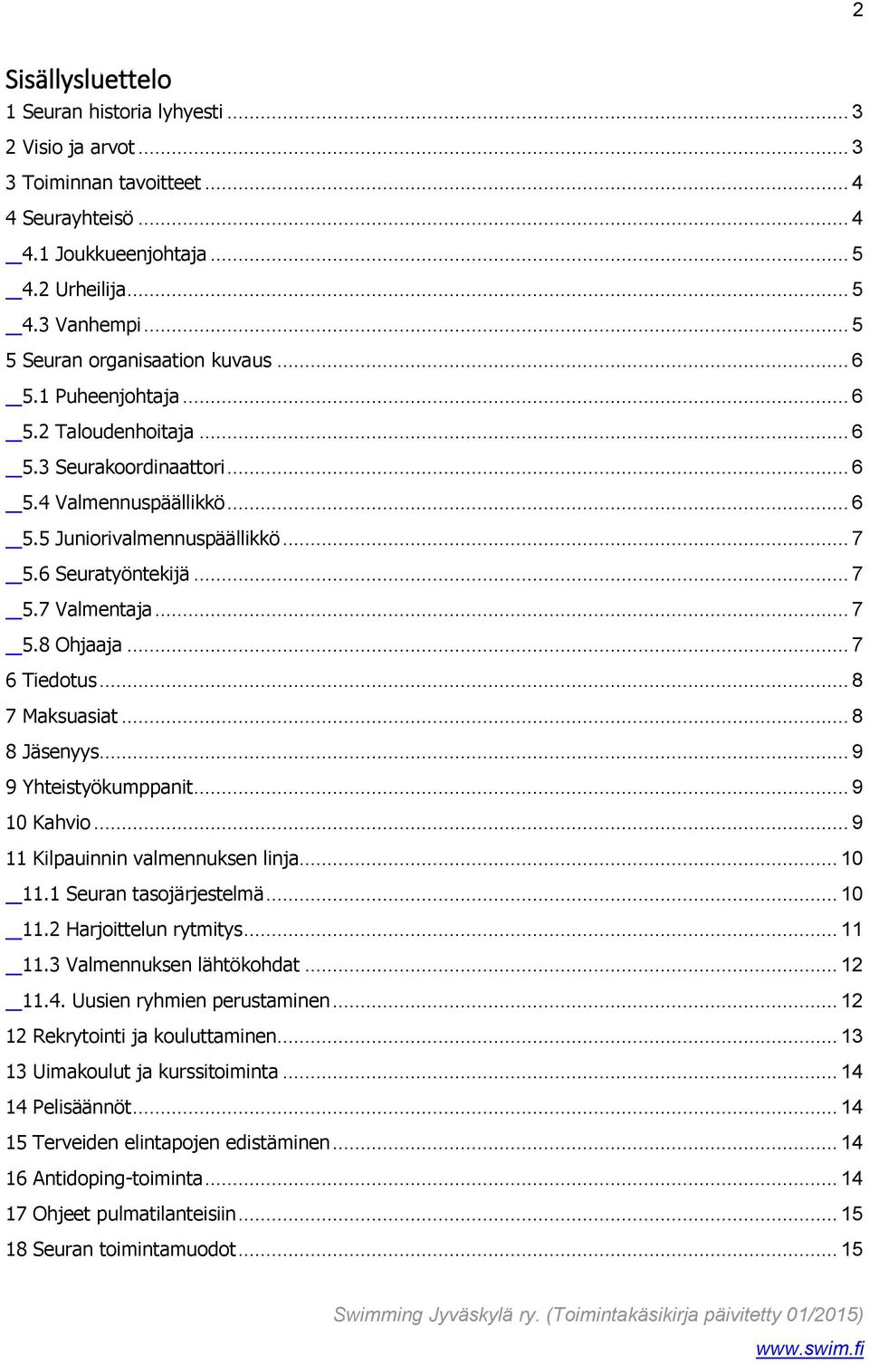 .. 7 5.7 Valmentaja... 7 5.8 Ohjaaja... 7 6 Tiedotus... 8 7 Maksuasiat... 8 8 Jäsenyys... 9 9 Yhteistyökumppanit... 9 10 Kahvio... 9 11 Kilpauinnin valmennuksen linja... 10 11.