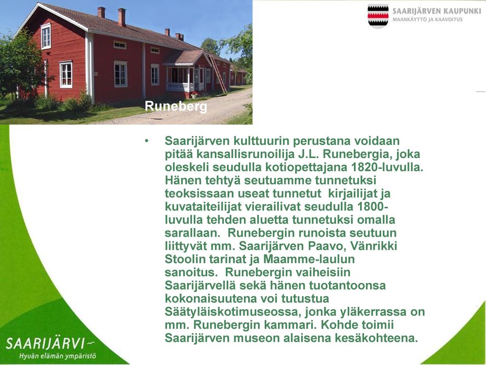 sarallaan. Runebergin runoista seutuun liittyvät mm. Saarijärven Paavo, Vänrikki Stoolin tarinat ja Maamme-laulun sanoitus.