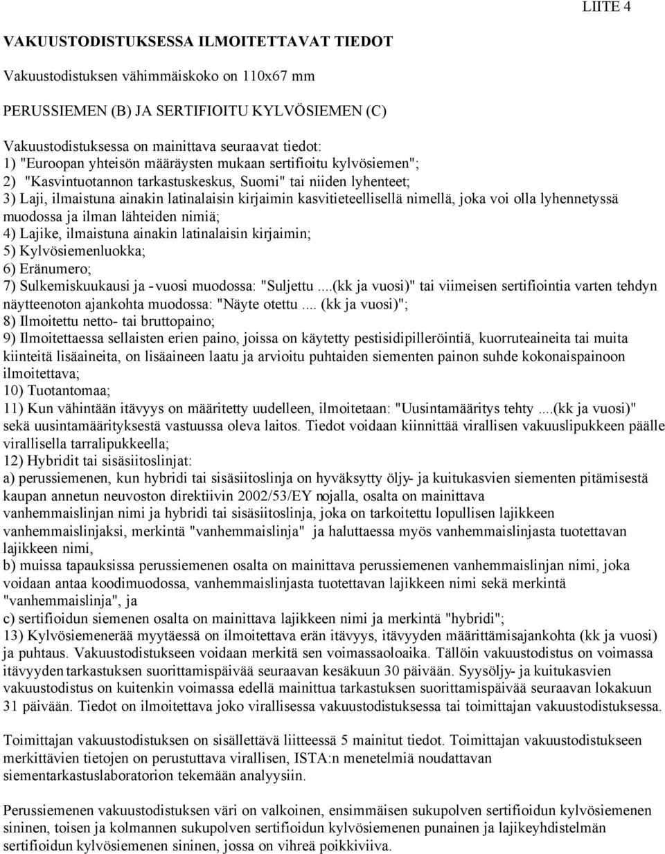 nimellä, joka voi olla lyhennetyssä muodossa ja ilman lähteiden nimiä; 4) Lajike, ilmaistuna ainakin latinalaisin kirjaimin; 5) Kylvösiemenluokka; 6) Eränumero; 7) Sulkemiskuukausi ja -vuosi