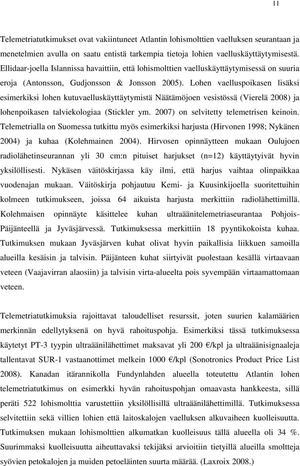 Lohen vaelluspoikasen lisäksi esimerkiksi lohen kutuvaelluskäyttäytymistä Näätämöjoen vesistössä (Vierelä 2008) ja lohenpoikasen talviekologiaa (Stickler ym. 2007) on selvitetty telemetrisen keinoin.