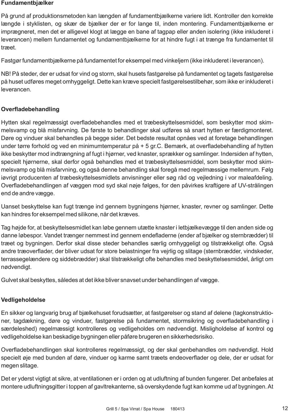 fugt i at trænge fra fundamentet til træet. Fastgør fundamentbjælkerne på fundamentet for eksempel med vinkeljern (ikke inkluderet i leverancen). NB!