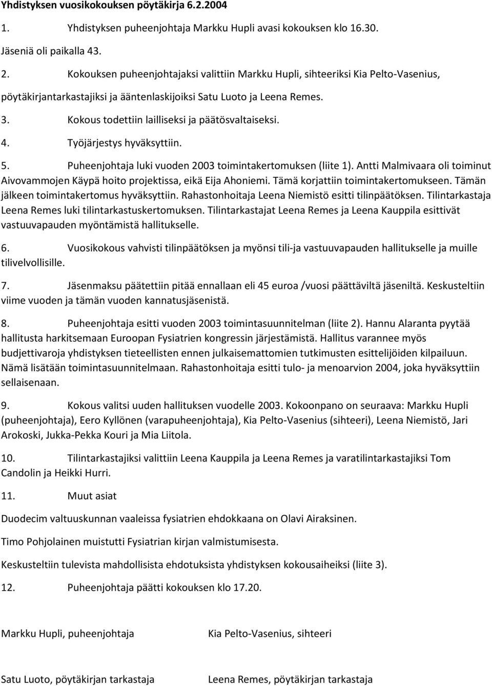 Puheenjohtaja luki vuoden 2003 toimintakertomuksen (liite 1). Antti Malmivaara oli toiminut Aivovammojen Käypä hoito projektissa, eikä Eija Ahoniemi. Tämä korjattiin toimintakertomukseen.