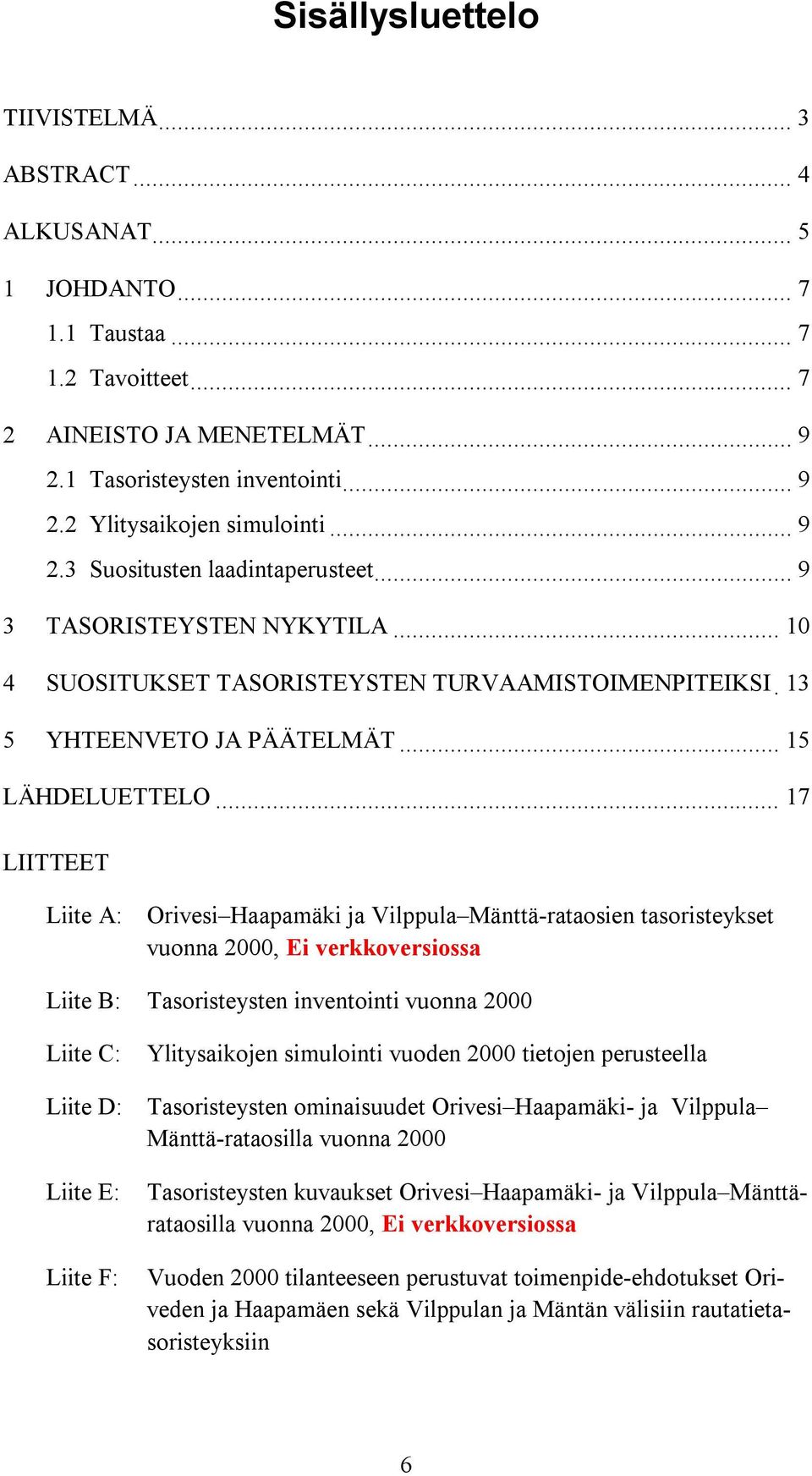 .. 17 LIITTEET Liite A: Orivesi Haapamäki ja Vilppula Mänttä-rataosien tasoristeykset vuonna 2000, Ei verkkoversiossa Liite B: Tasoristeysten inventointi vuonna 2000 Liite C: Liite D: Liite E: Liite