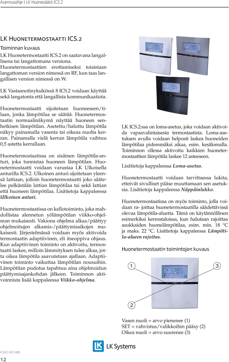2 voidaan käyttää sekä langatonta että langallista kommunikaatiota. Huonetermostaatti sijoitetaan huoneeseen/tilaan, jonka lämpötilaa se säätää.
