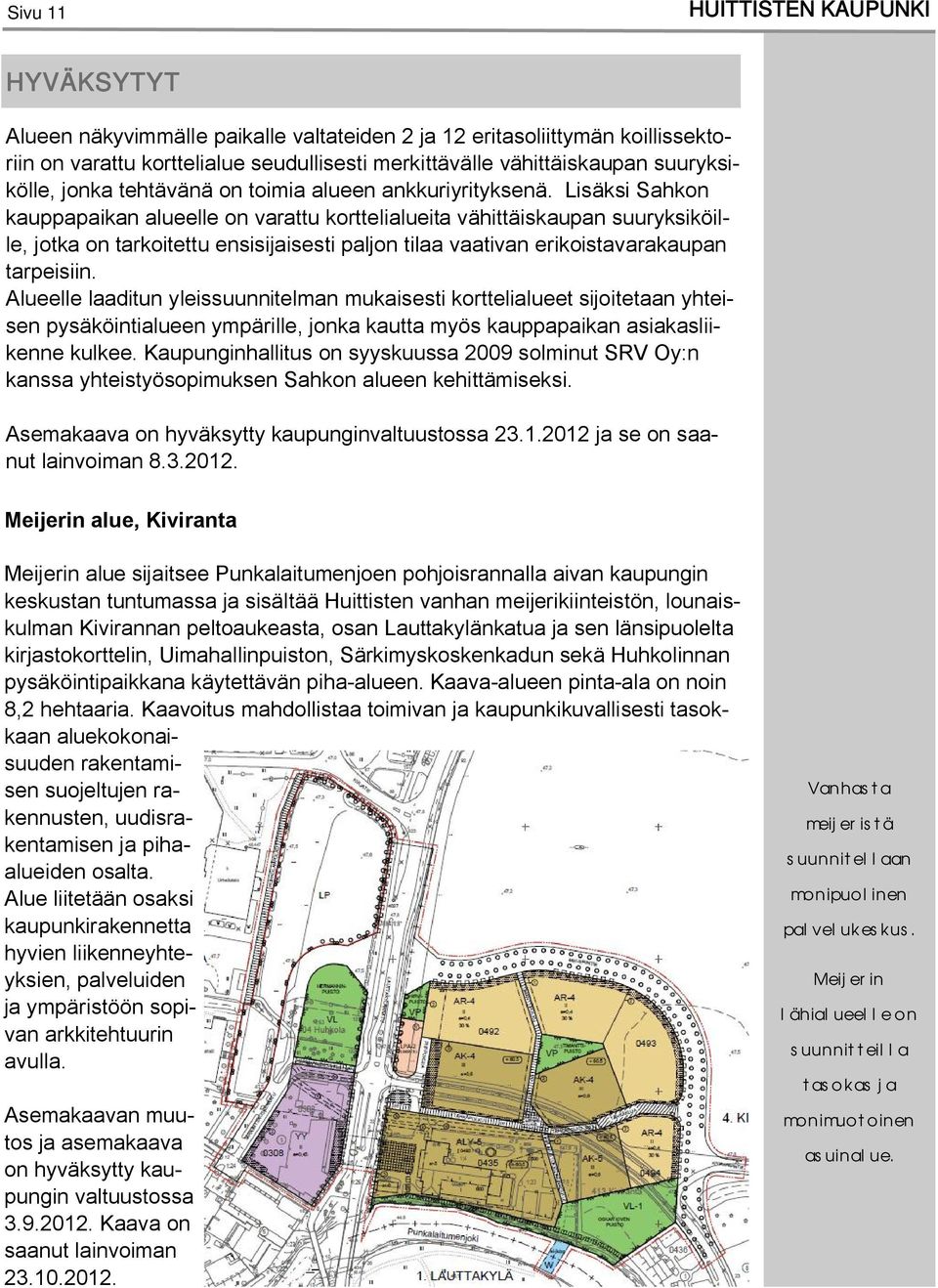 Lisäksi Sahkon kauppapaikan alueelle on varattu korttelialueita vähittäiskaupan suuryksiköille, jotka on tarkoitettu ensisijaisesti paljon tilaa vaativan erikoistavarakaupan tarpeisiin.