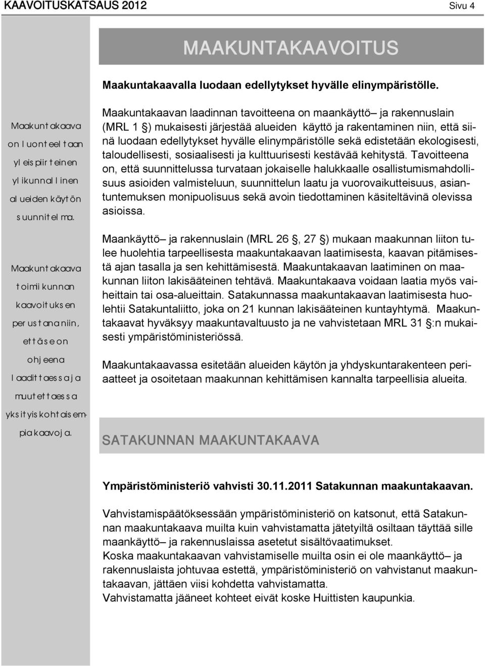 järjestää alueiden käyttö ja rakentaminen niin, että siinä luodaan edellytykset hyvälle elinympäristölle sekä edistetään ekologisesti, taloudellisesti, sosiaalisesti ja kulttuurisesti kestävää