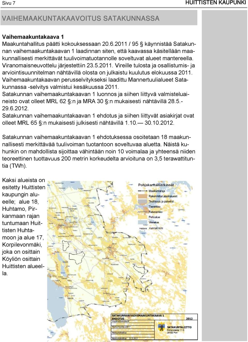 Viranomaisneuvottelu järjestettiin 23.5.2011. Vireille tulosta ja osallistumis- ja arviointisuunnitelman nähtävillä olosta on julkaistu kuulutus elokuussa 2011.