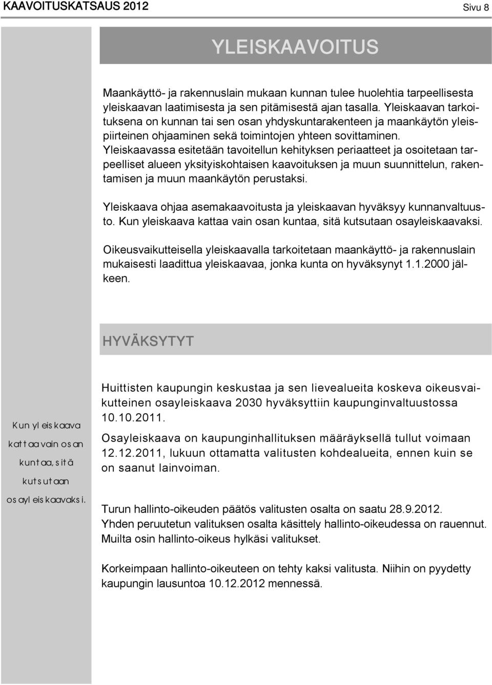 Yleiskaavassa esitetään tavoitellun kehityksen periaatteet ja osoitetaan tarpeelliset alueen yksityiskohtaisen kaavoituksen ja muun suunnittelun, rakentamisen ja muun maankäytön perustaksi.