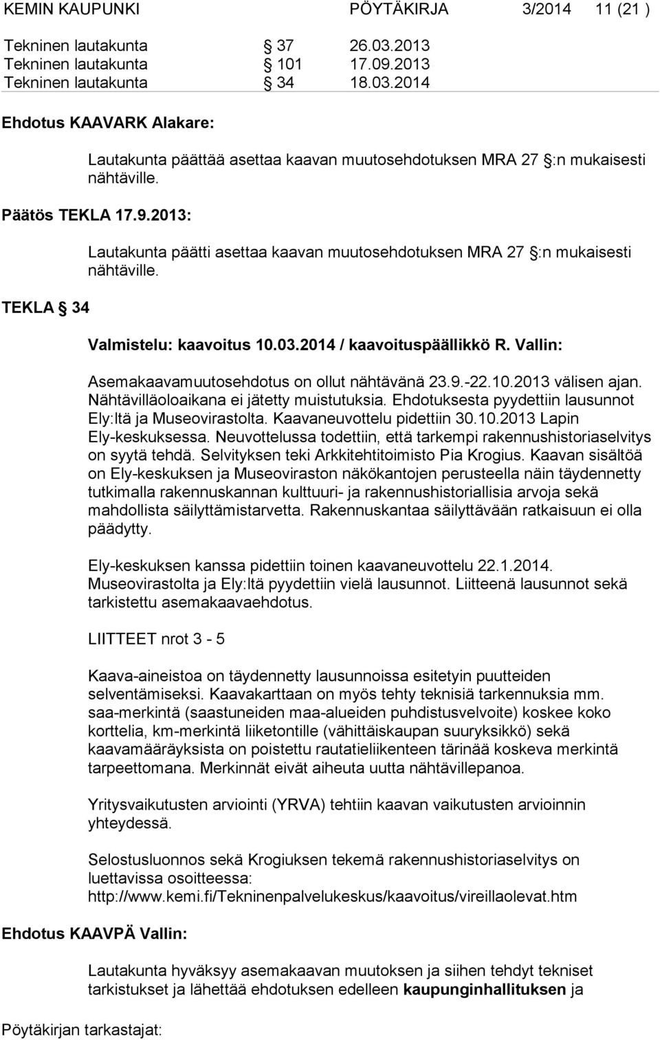 Vallin: Asemakaavamuutosehdotus on ollut nähtävänä 23.9.-22.10.2013 välisen ajan. Nähtävilläoloaikana ei jätetty muistutuksia. Ehdotuksesta pyydettiin lausunnot Ely:ltä ja Museovirastolta.
