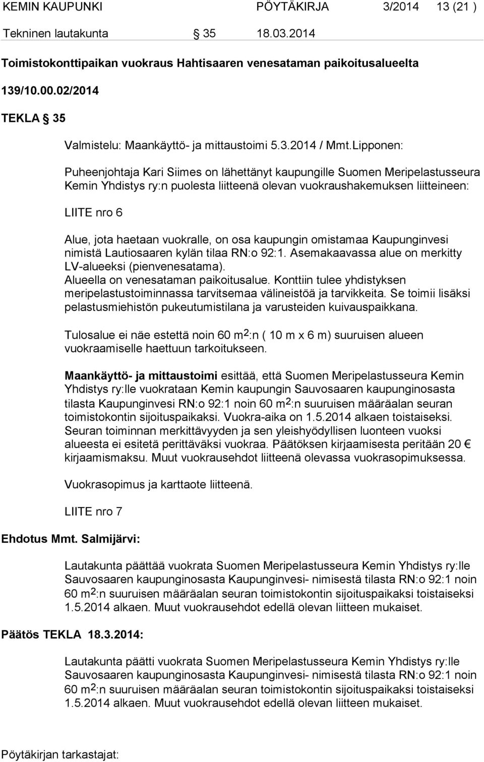 Lipponen: Puheenjohtaja Kari Siimes on lähettänyt kaupungille Suomen Meripelastusseura Kemin Yhdistys ry:n puolesta liitteenä olevan vuokraushakemuksen liitteineen: LIITE nro 6 Alue, jota haetaan