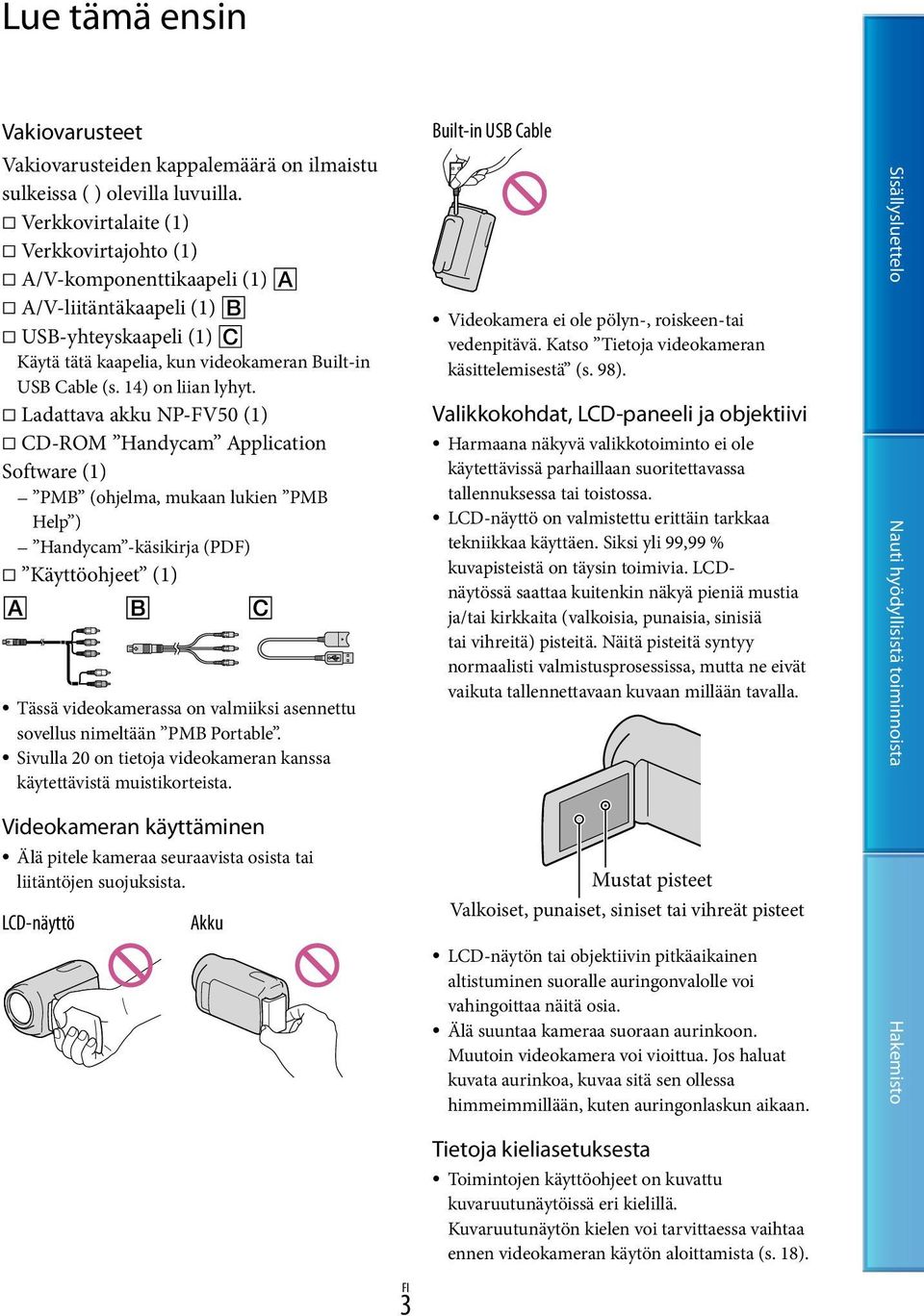 Ladattava akku NP-FV50 (1) CD-ROM Handycam Application Software (1) PMB (ohjelma, mukaan lukien PMB Help ) Handycam -käsikirja (PDF) Käyttöohjeet (1) Tässä videokamerassa on valmiiksi asennettu